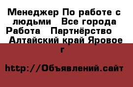 Менеджер По работе с людьми - Все города Работа » Партнёрство   . Алтайский край,Яровое г.